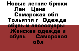 Новые летние брюки. Лен › Цена ­ 200 - Самарская обл., Тольятти г. Одежда, обувь и аксессуары » Женская одежда и обувь   . Самарская обл.